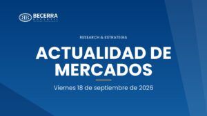 Actualidad de Mercados del 18 de septiembre de 2026, Becerra Bursátil Research & Estrategia