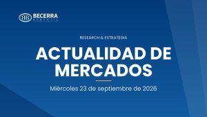 Actualidad de Mercados del 23 de septiembre de 2026, Becerra Bursátil Research & Estrategia
