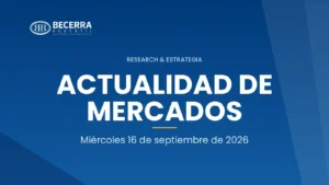 Actualidad de Mercados del 16 de septiembre de 2026, Becerra Bursátil Research & Estrategia